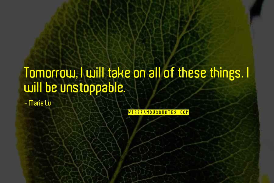 Be Unstoppable Quotes By Marie Lu: Tomorrow, I will take on all of these