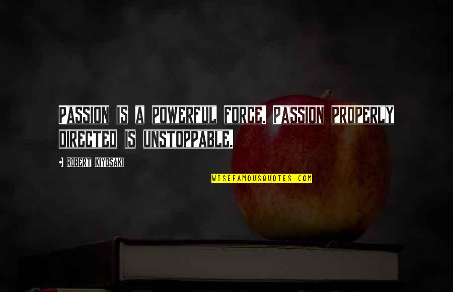 Be Unstoppable Quotes By Robert Kiyosaki: Passion is a powerful force. Passion properly directed