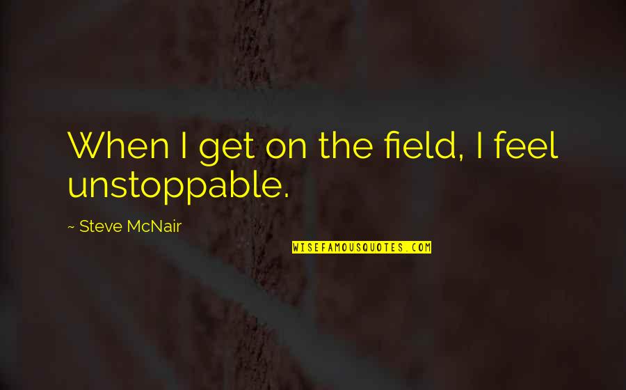 Be Unstoppable Quotes By Steve McNair: When I get on the field, I feel
