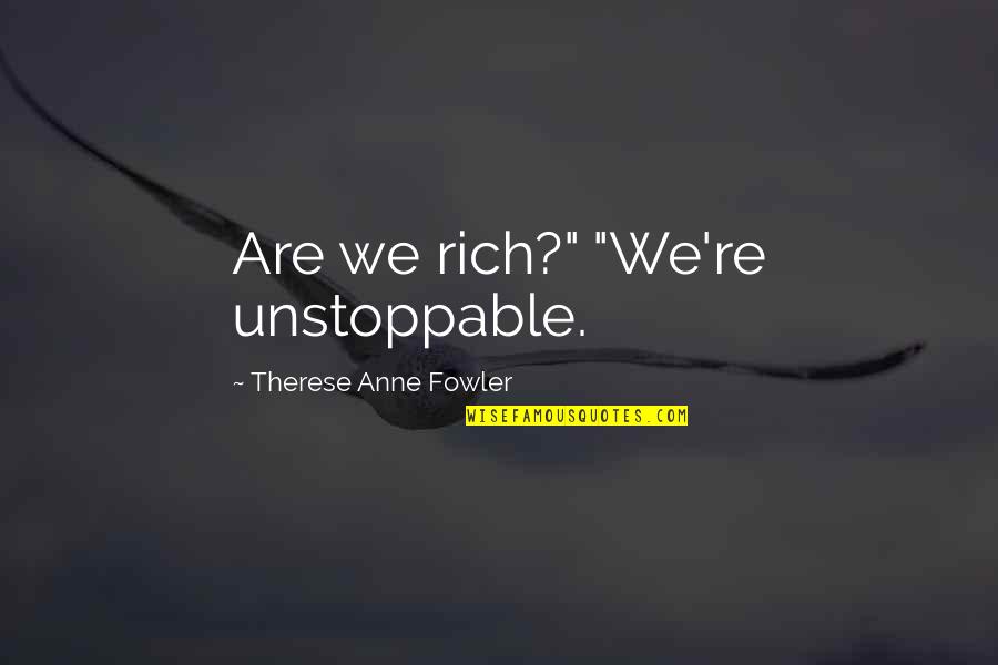 Be Unstoppable Quotes By Therese Anne Fowler: Are we rich?" "We're unstoppable.