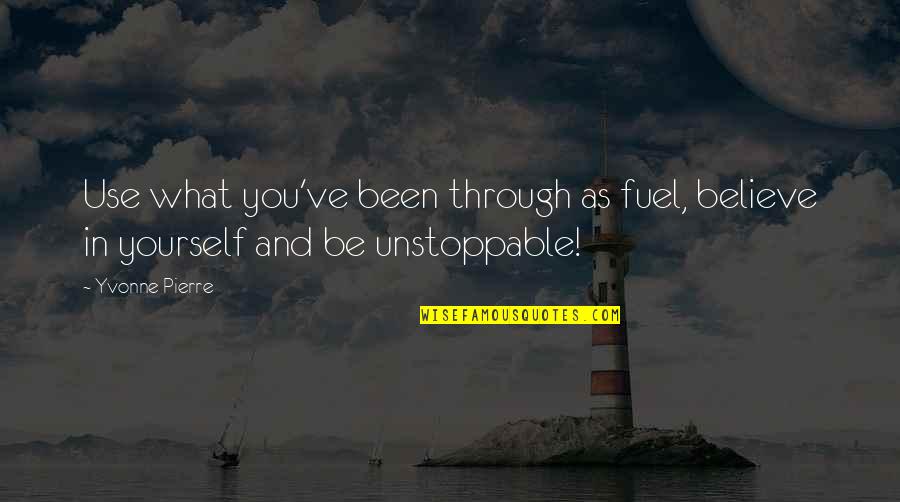 Be Unstoppable Quotes By Yvonne Pierre: Use what you've been through as fuel, believe