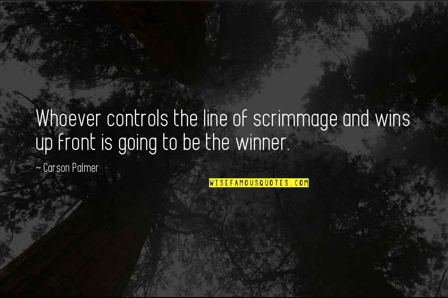 Be Up Front Quotes By Carson Palmer: Whoever controls the line of scrimmage and wins