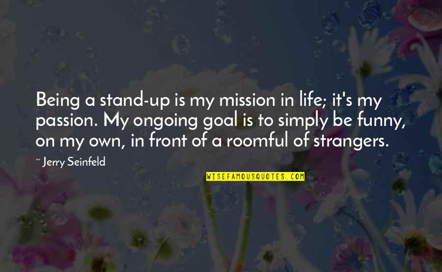 Be Up Front Quotes By Jerry Seinfeld: Being a stand-up is my mission in life;