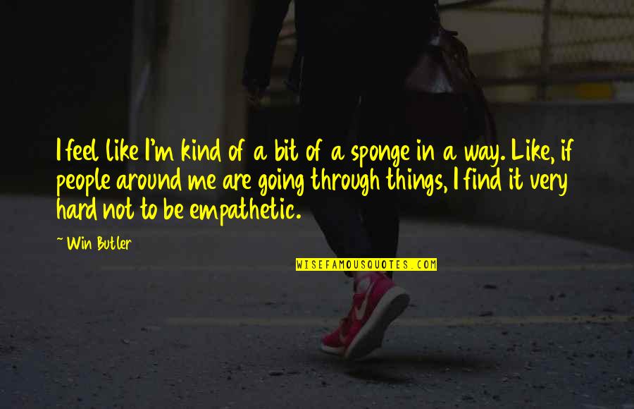 Be Very Kind Quotes By Win Butler: I feel like I'm kind of a bit Be Very Kind Quotes By Win Butler: I feel like I'm kind of a bit