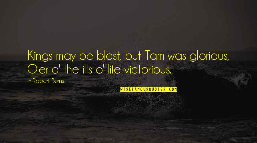 Be Victorious Quotes By Robert Burns: Kings may be blest, but Tam was glorious,