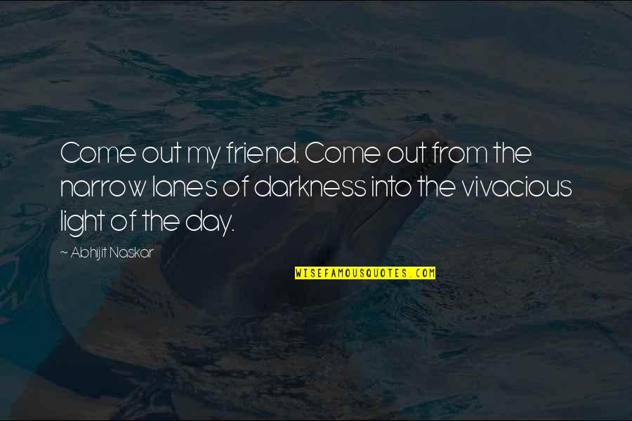 Be Vivacious Quotes By Abhijit Naskar: Come out my friend. Come out from the