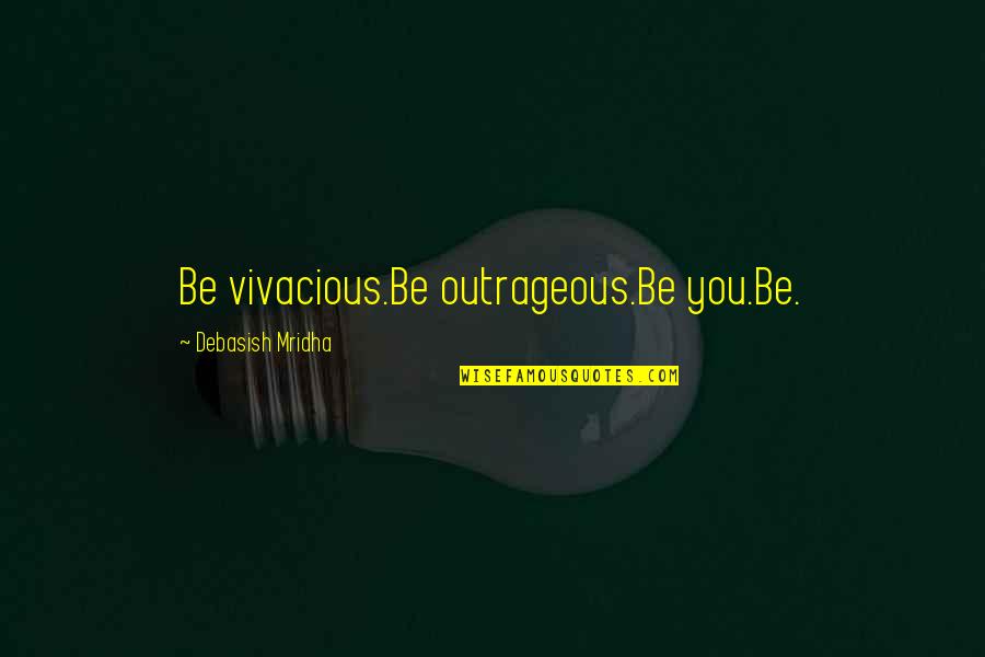 Be Vivacious Quotes By Debasish Mridha: Be vivacious.Be outrageous.Be you.Be.