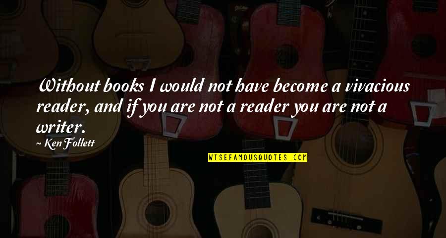 Be Vivacious Quotes By Ken Follett: Without books I would not have become a