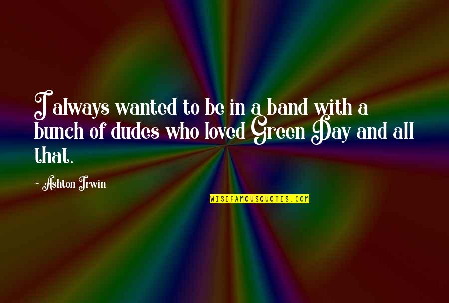 Be Wanted Quotes By Ashton Irwin: I always wanted to be in a band Be Wanted Quotes By Ashton Irwin: I always wanted to be in a band