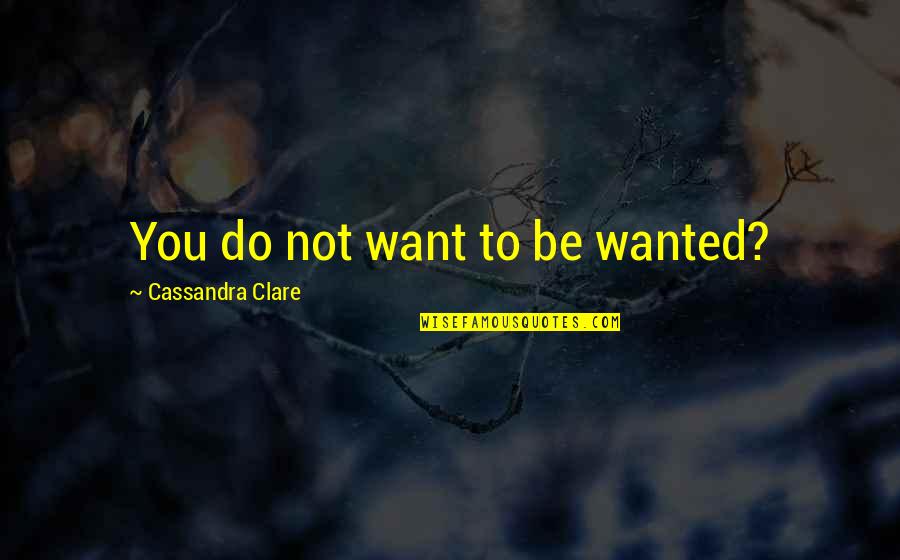 Be Wanted Quotes By Cassandra Clare: You do not want to be wanted? Be Wanted Quotes By Cassandra Clare: You do not want to be wanted?