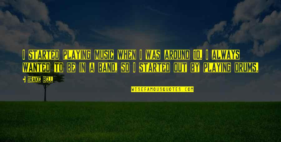 Be Wanted Quotes By Drake Bell: I started playing music when I was around Be Wanted Quotes By Drake Bell: I started playing music when I was around