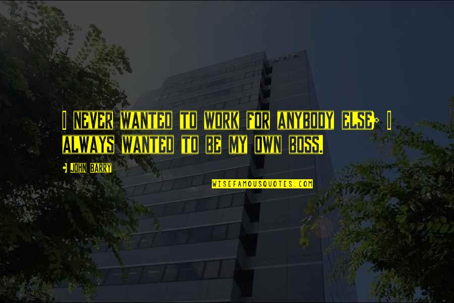 Be Wanted Quotes By John Barry: I never wanted to work for anybody else;