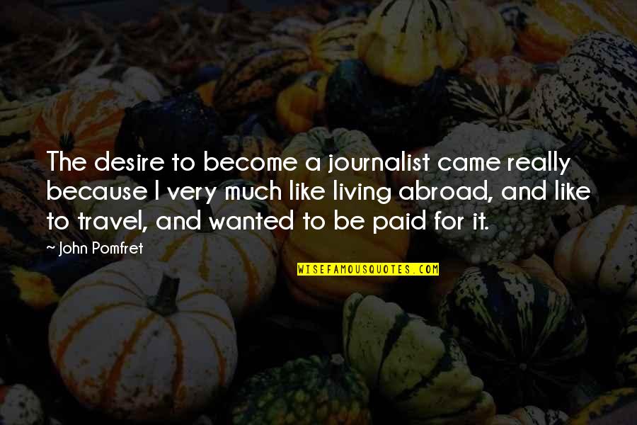 Be Wanted Quotes By John Pomfret: The desire to become a journalist came really Be Wanted Quotes By John Pomfret: The desire to become a journalist came really