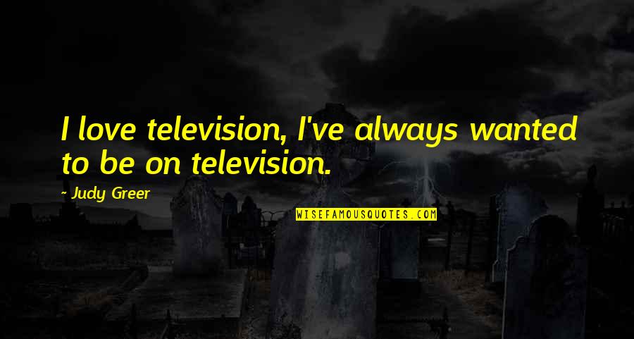 Be Wanted Quotes By Judy Greer: I love television, I've always wanted to be