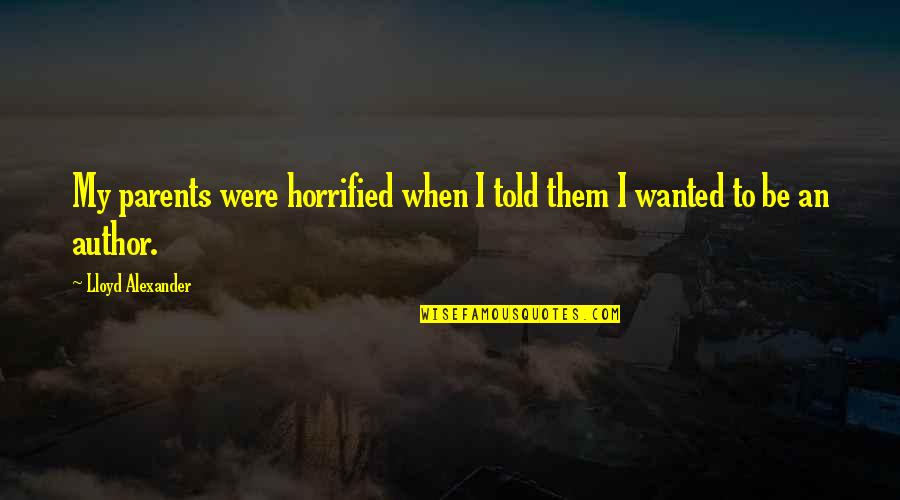 Be Wanted Quotes By Lloyd Alexander: My parents were horrified when I told them Be Wanted Quotes By Lloyd Alexander: My parents were horrified when I told them