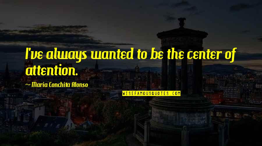 Be Wanted Quotes By Maria Conchita Alonso: I've always wanted to be the center of Be Wanted Quotes By Maria Conchita Alonso: I've always wanted to be the center of
