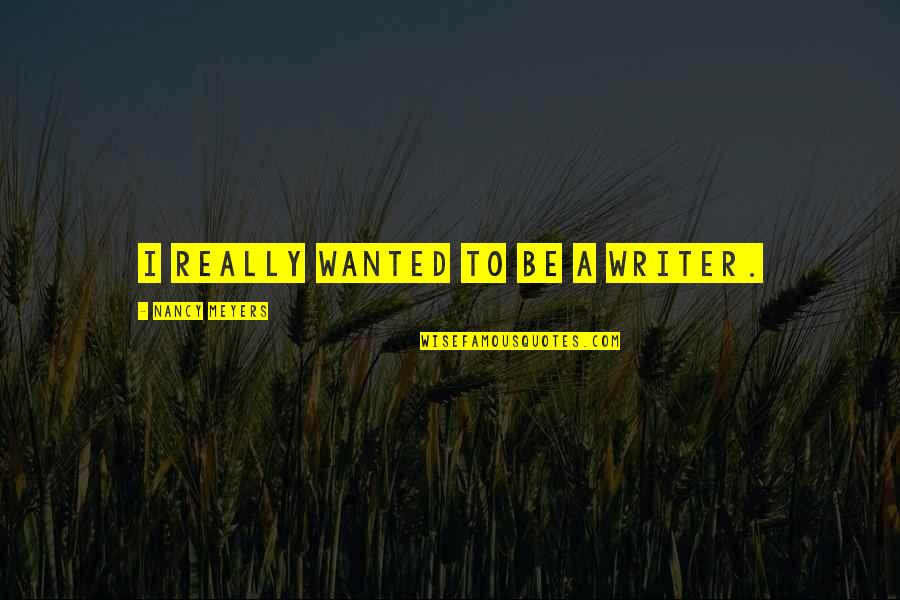 Be Wanted Quotes By Nancy Meyers: I really wanted to be a writer. Be Wanted Quotes By Nancy Meyers: I really wanted to be a writer.