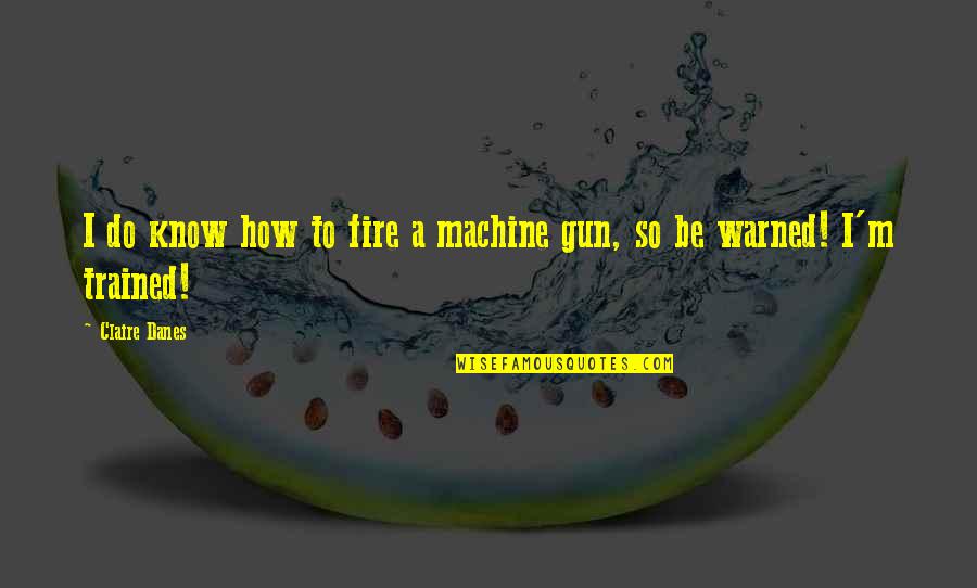 Be Warned Quotes By Claire Danes: I do know how to fire a machine
