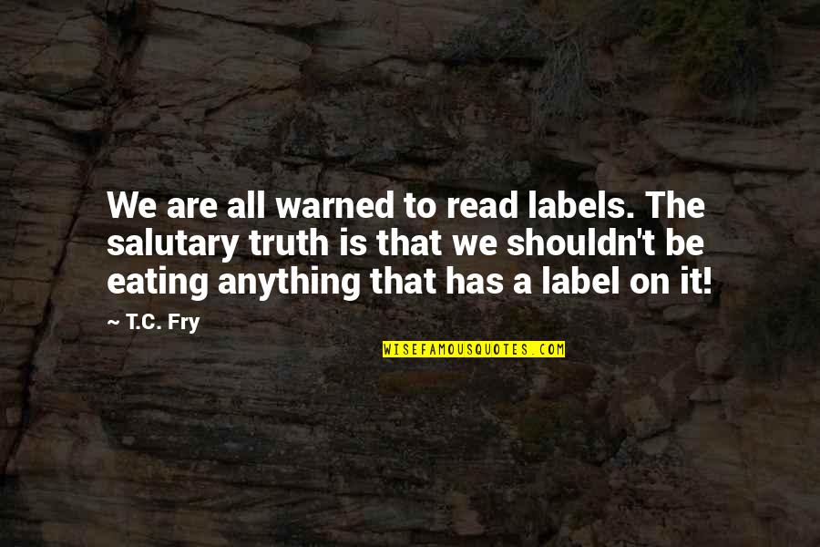 Be Warned Quotes By T.C. Fry: We are all warned to read labels. The