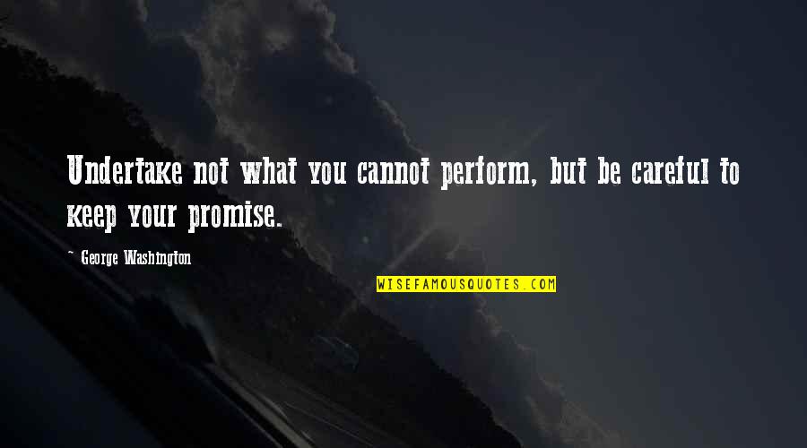 Be Washington Quotes By George Washington: Undertake not what you cannot perform, but be