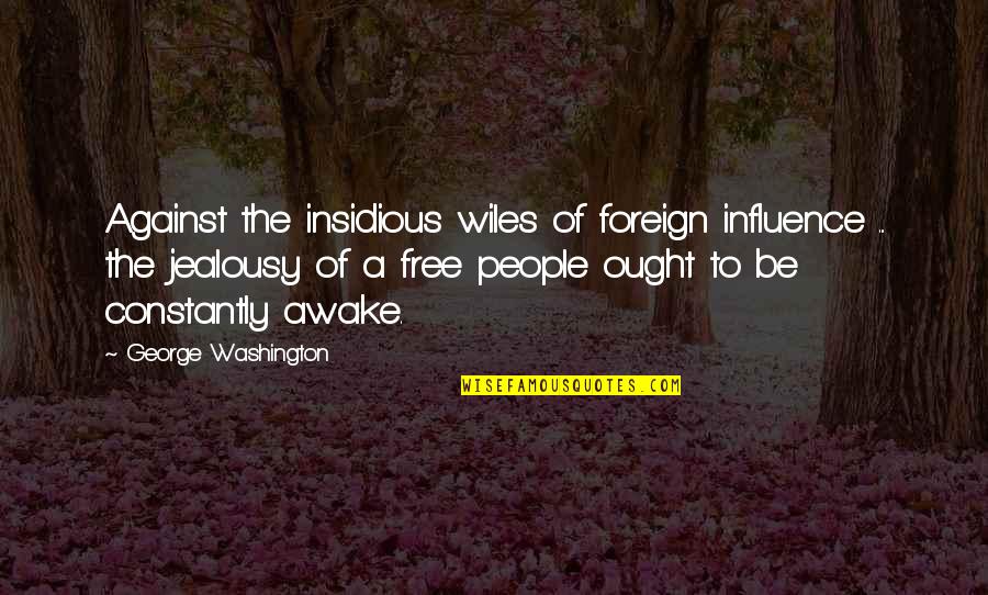 Be Washington Quotes By George Washington: Against the insidious wiles of foreign influence ...
