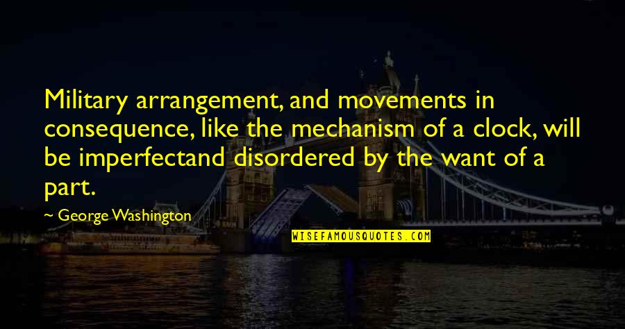 Be Washington Quotes By George Washington: Military arrangement, and movements in consequence, like the