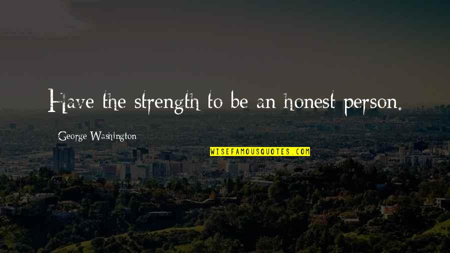 Be Washington Quotes By George Washington: Have the strength to be an honest person.