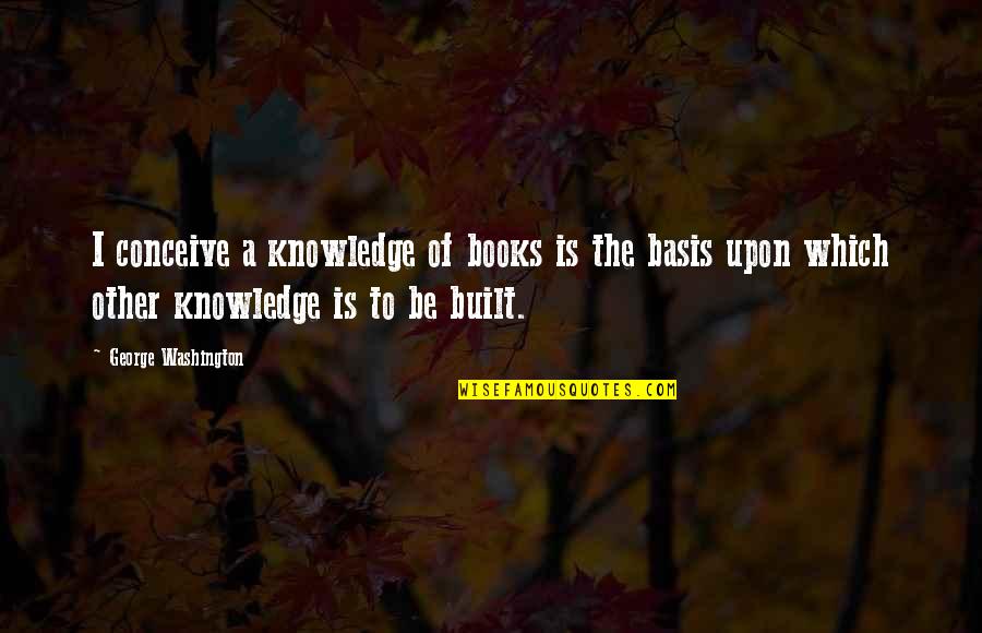Be Washington Quotes By George Washington: I conceive a knowledge of books is the