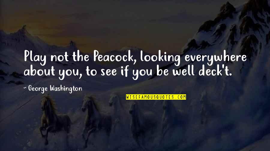 Be Washington Quotes By George Washington: Play not the Peacock, looking everywhere about you, Be Washington Quotes By George Washington: Play not the Peacock, looking everywhere about you,