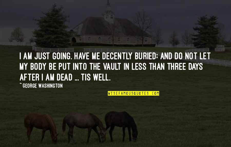 Be Washington Quotes By George Washington: I am just going. Have me decently buried;