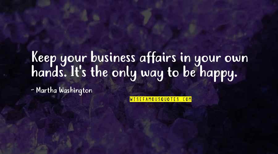Be Washington Quotes By Martha Washington: Keep your business affairs in your own hands.