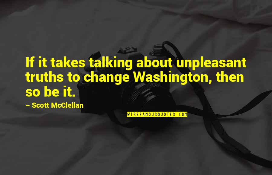 Be Washington Quotes By Scott McClellan: If it takes talking about unpleasant truths to