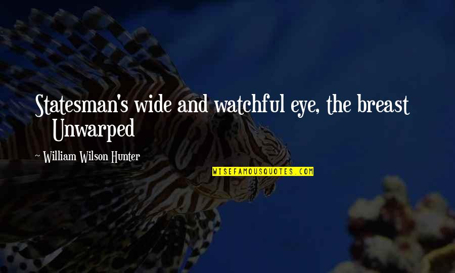 Be Watchful Quotes By William Wilson Hunter: Statesman's wide and watchful eye, the breast Unwarped Be Watchful Quotes By William Wilson Hunter: Statesman's wide and watchful eye, the breast Unwarped