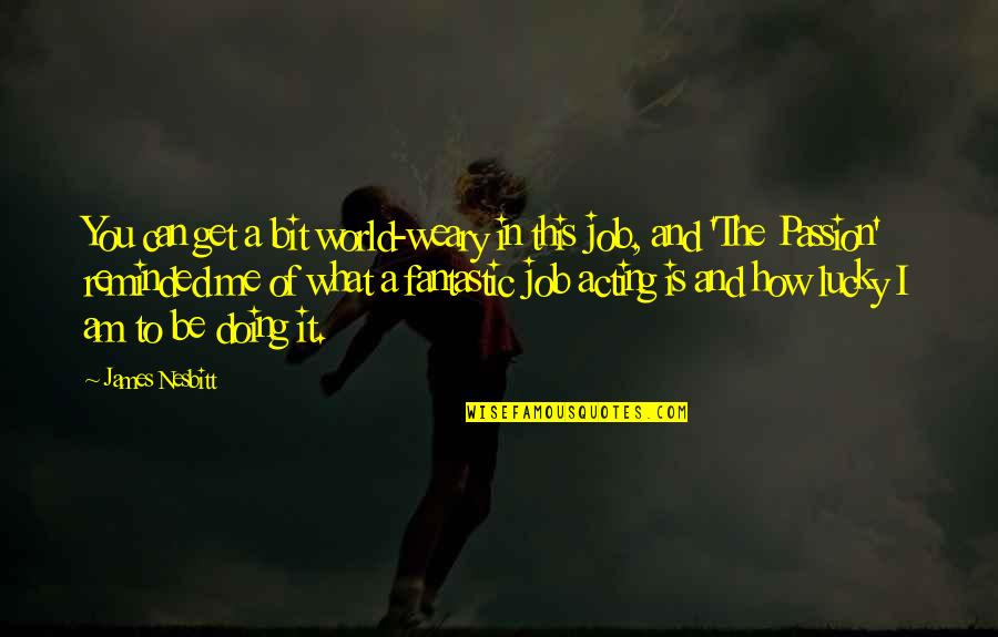 Be Weary Quotes By James Nesbitt: You can get a bit world-weary in this Be Weary Quotes By James Nesbitt: You can get a bit world-weary in this