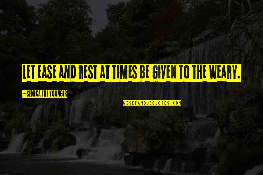 Be Weary Quotes By Seneca The Younger: Let ease and rest at times be given Be Weary Quotes By Seneca The Younger: Let ease and rest at times be given