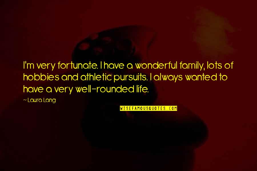 Be Well Rounded Quotes By Laura Lang: I'm very fortunate. I have a wonderful family,