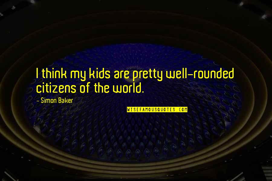 Be Well Rounded Quotes By Simon Baker: I think my kids are pretty well-rounded citizens