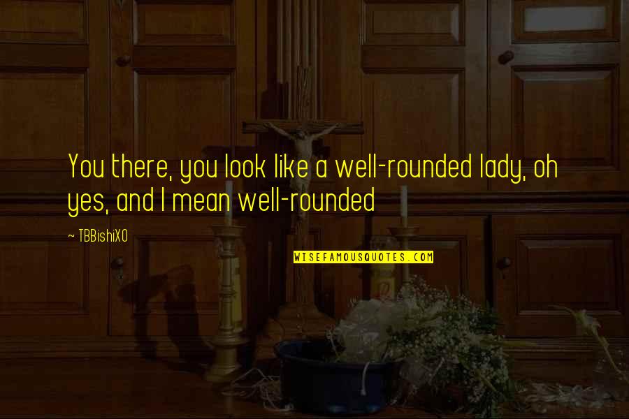 Be Well Rounded Quotes By TBBishiXO: You there, you look like a well-rounded lady,