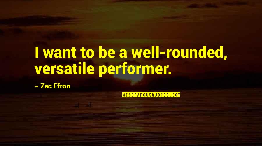 Be Well Rounded Quotes By Zac Efron: I want to be a well-rounded, versatile performer.