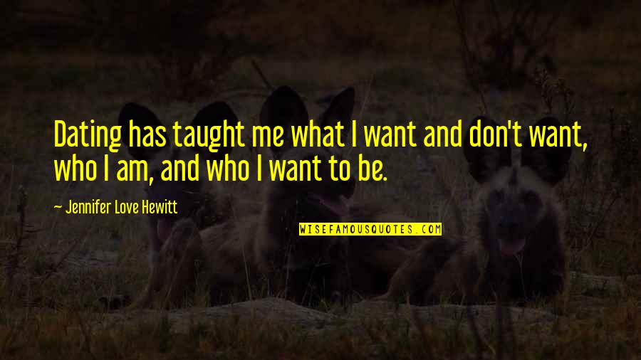 Be Who I Am Quotes By Jennifer Love Hewitt: Dating has taught me what I want and