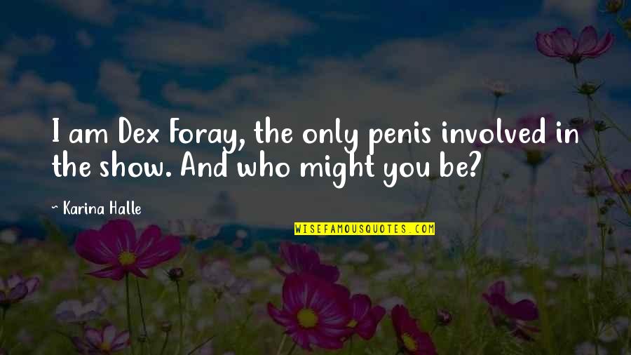 Be Who I Am Quotes By Karina Halle: I am Dex Foray, the only penis involved