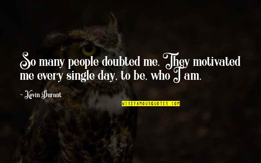 Be Who I Am Quotes By Kevin Durant: So many people doubted me. They motivated me