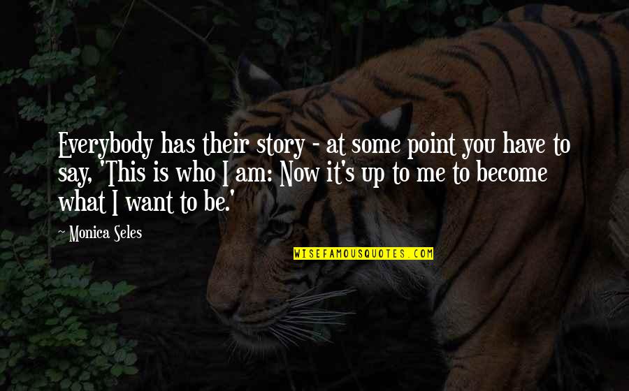 Be Who I Am Quotes By Monica Seles: Everybody has their story - at some point