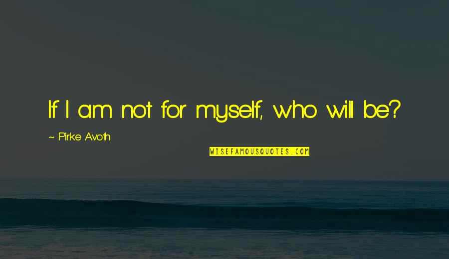 Be Who I Am Quotes By Pirke Avoth: If I am not for myself, who will