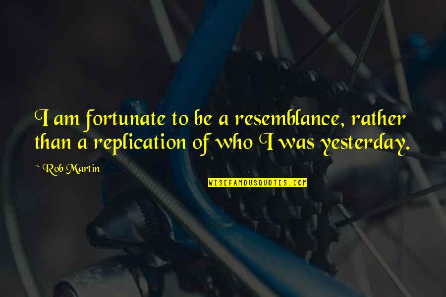 Be Who I Am Quotes By Rob Martin: I am fortunate to be a resemblance, rather