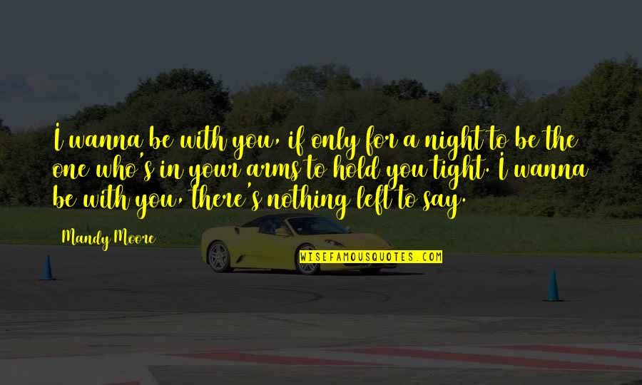Be Who U Wanna Be Quotes By Mandy Moore: I wanna be with you, if only for Be Who U Wanna Be Quotes By Mandy Moore: I wanna be with you, if only for