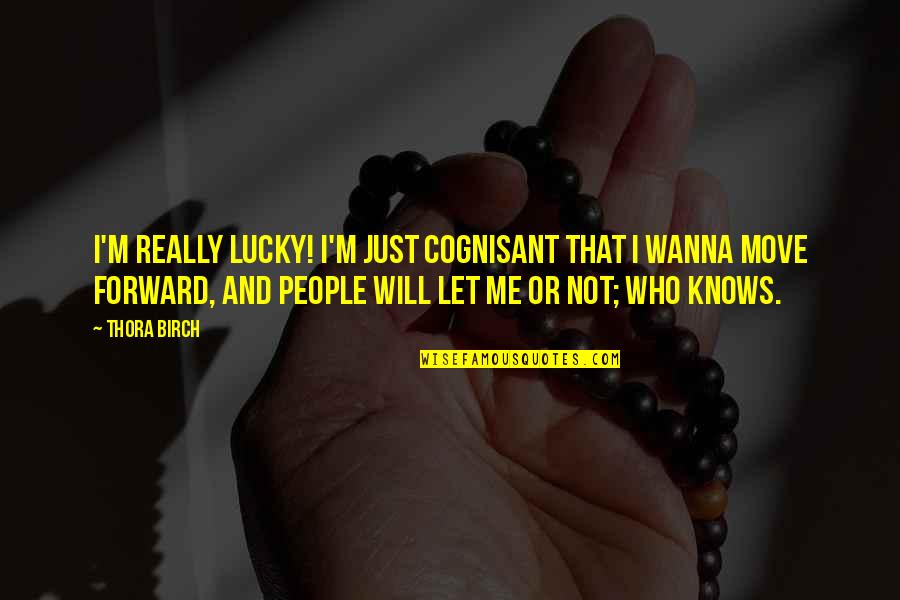 Be Who U Wanna Be Quotes By Thora Birch: I'm really lucky! I'm just cognisant that I Be Who U Wanna Be Quotes By Thora Birch: I'm really lucky! I'm just cognisant that I