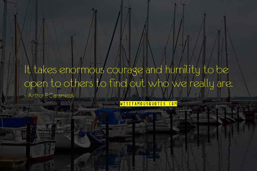 Be Who We Are Quotes By Arthur P. Ciaramicoli: It takes enormous courage and humility to be Be Who We Are Quotes By Arthur P. Ciaramicoli: It takes enormous courage and humility to be