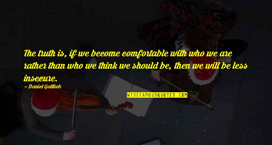 Be Who We Are Quotes By Daniel Gottlieb: The truth is, if we become comfortable with Be Who We Are Quotes By Daniel Gottlieb: The truth is, if we become comfortable with