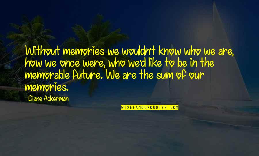 Be Who We Are Quotes By Diane Ackerman: Without memories we wouldn't know who we are,